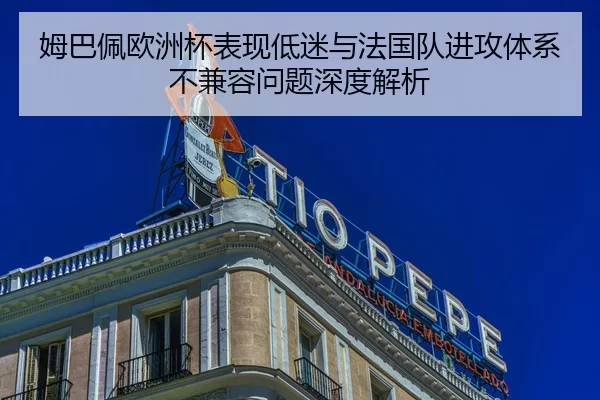 姆巴佩欧洲杯表现低迷与法国队进攻体系不兼容问题深度解析